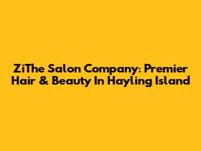 ZiThe Salon Company: Premier Hair & Beauty In Hayling Island
