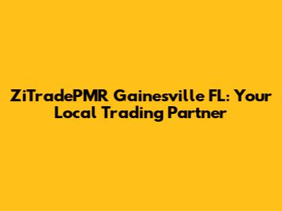 ZiTradePMR Gainesville FL: Your Local Trading Partner