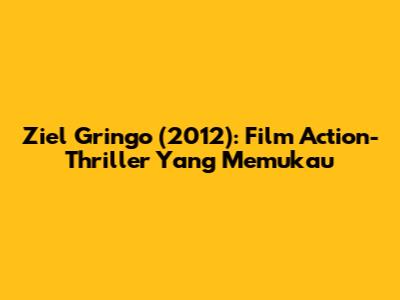 Ziel Gringo (2012): Film Action-Thriller Yang Memukau