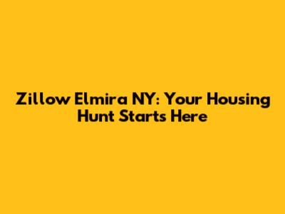 Zillow Elmira NY: Your Housing Hunt Starts Here