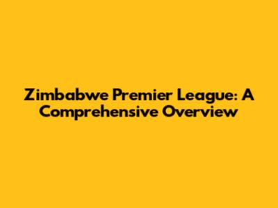 Zimbabwe Premier League: A Comprehensive Overview