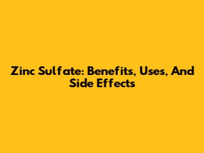 Zinc Sulfate: Benefits, Uses, And Side Effects