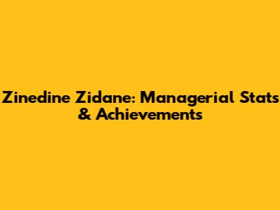 Zinedine Zidane: Managerial Stats & Achievements
