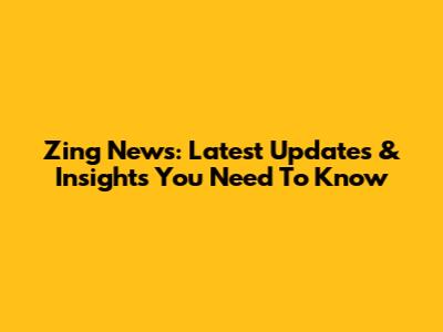 Zing News: Latest Updates & Insights You Need To Know