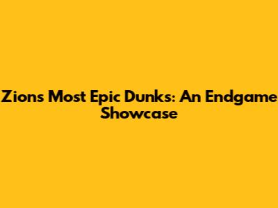 Zion's Most Epic Dunks: An Endgame Showcase