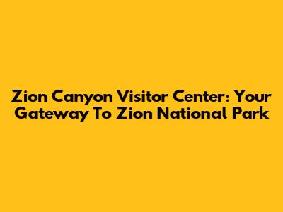 Zion Canyon Visitor Center: Your Gateway To Zion National Park