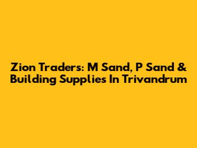 Zion Traders: M Sand, P Sand & Building Supplies In Trivandrum