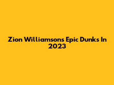 Zion Williamson's Epic Dunks In 2023