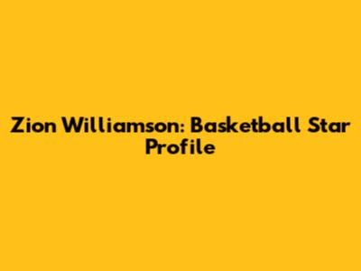 Zion Williamson: Basketball Star Profile