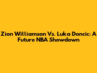 Zion Williamson Vs. Luka Doncic: A Future NBA Showdown