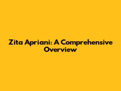 Zita Apriani: A Comprehensive Overview