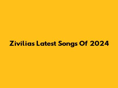 Zivilia's Latest Songs Of 2024