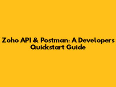 Zoho API & Postman: A Developer's Quickstart Guide
