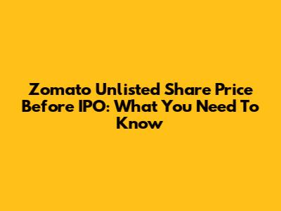 Zomato Unlisted Share Price Before IPO: What You Need To Know