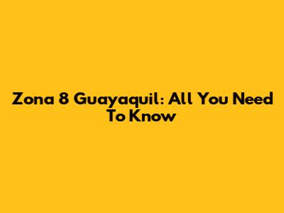 Zona 8 Guayaquil: All You Need To Know