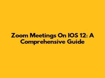 Zoom Meetings On IOS 12: A Comprehensive Guide