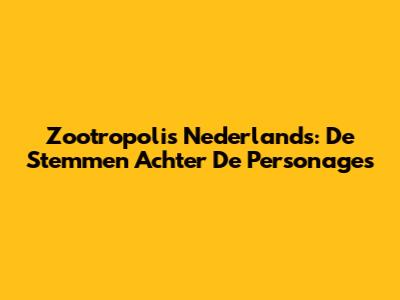 Zootropolis Nederlands: De Stemmen Achter De Personages