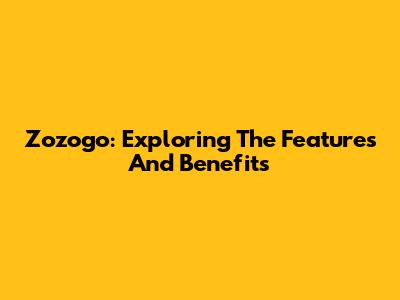Zozogo: Exploring The Features And Benefits