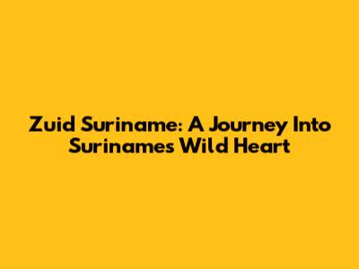 Zuid Suriname: A Journey Into Suriname's Wild Heart