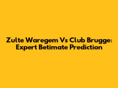 Zulte Waregem Vs Club Brugge: Expert Betimate Prediction