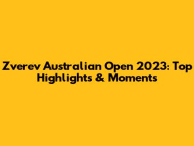 Zverev Australian Open 2023: Top Highlights & Moments