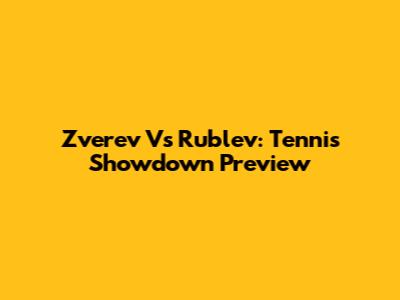 Zverev Vs Rublev: Tennis Showdown Preview
